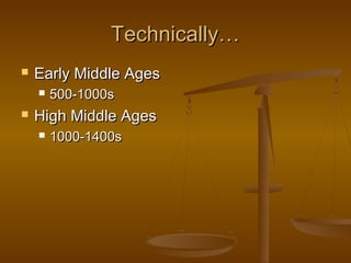 Technically…
   Early Middle Ages
       500-1000s
   High Middle Ages
       1000-1400s
 