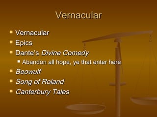 Vernacular
   Vernacular
   Epics
   Dante’s Divine Comedy
       Abandon all hope, ye that enter here
   Beowulf
   Song of Roland
   Canterbury Tales
 