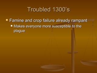 Troubled 1300’s
   Famine and crop failure already rampant
       Makes everyone more susceptible to the
        plague
 