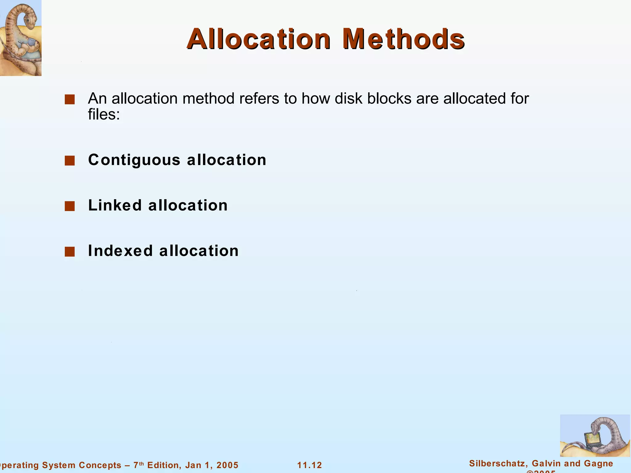 Allocation Methods An allocation method refers to how disk blocks are allocated for files: Contiguous allocation Linked allocation Indexed allocation 