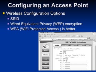 Configuring an Access Point Wireless Configuration Options SSID Wired Equivalent Privacy (WEP) encryption WPA (WiFi Protected Access ) is better 