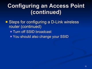 Configuring an Access Point (continued) Steps for configuring a D-Link wireless router (continued) Turn off SSID broadcast You should also change your SSID 