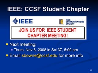 IEEE: CCSF Student Chapter  Next meeting: Thurs, Nov 6, 2008 in Sci 37, 5:00 pm Email  [email_address]  for more info 