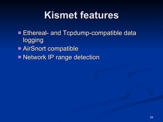 Kismet features Ethereal- and Tcpdump-compatible data logging AirSnort compatible Network IP range detection 