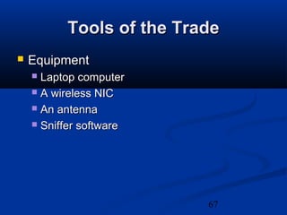 67
Tools of the TradeTools of the Trade
 EquipmentEquipment
 Laptop computerLaptop computer
 A wireless NICA wireless NIC
 An antennaAn antenna
 Sniffer softwareSniffer software
 