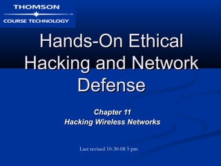 Hands-On EthicalHands-On Ethical
Hacking and NetworkHacking and Network
DefenseDefense
Chapter 11Chapter 11
Hacking Wireless NetworksHacking Wireless Networks
Last revised 10-30-08 5 pm
 