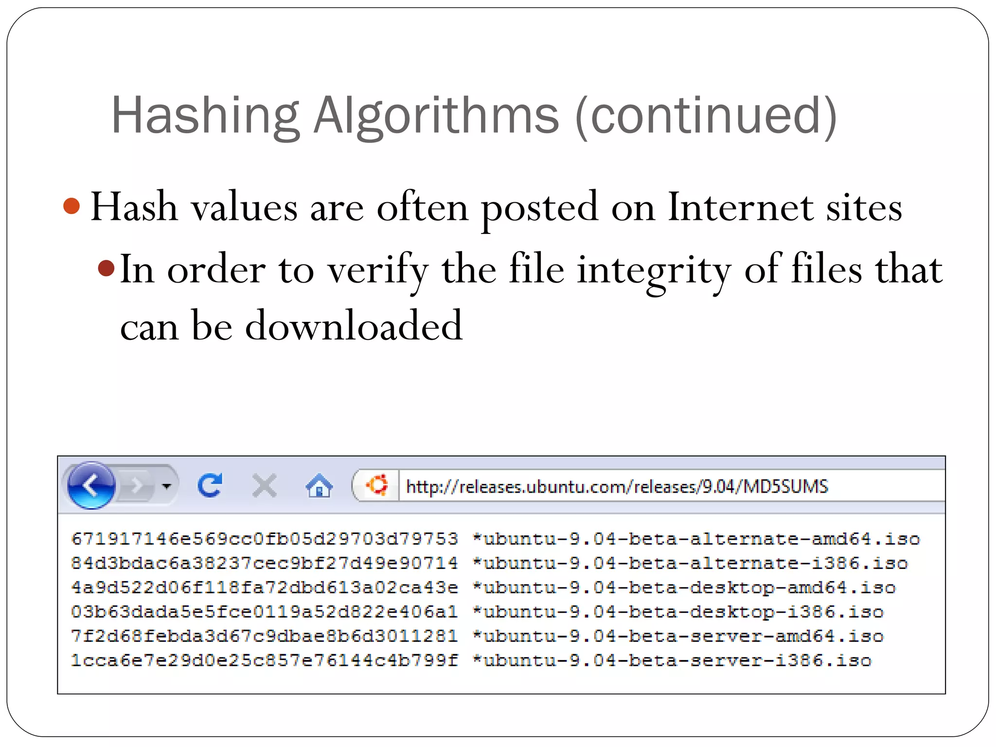 Hashing Algorithms (continued) Hash values are often posted on Internet sites In order to verify the file integrity of files that can be downloaded 