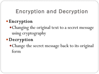 Encryption and Decryption Encryption Changing the original text to a secret message using cryptography Decryption Change the secret message back to its original form 