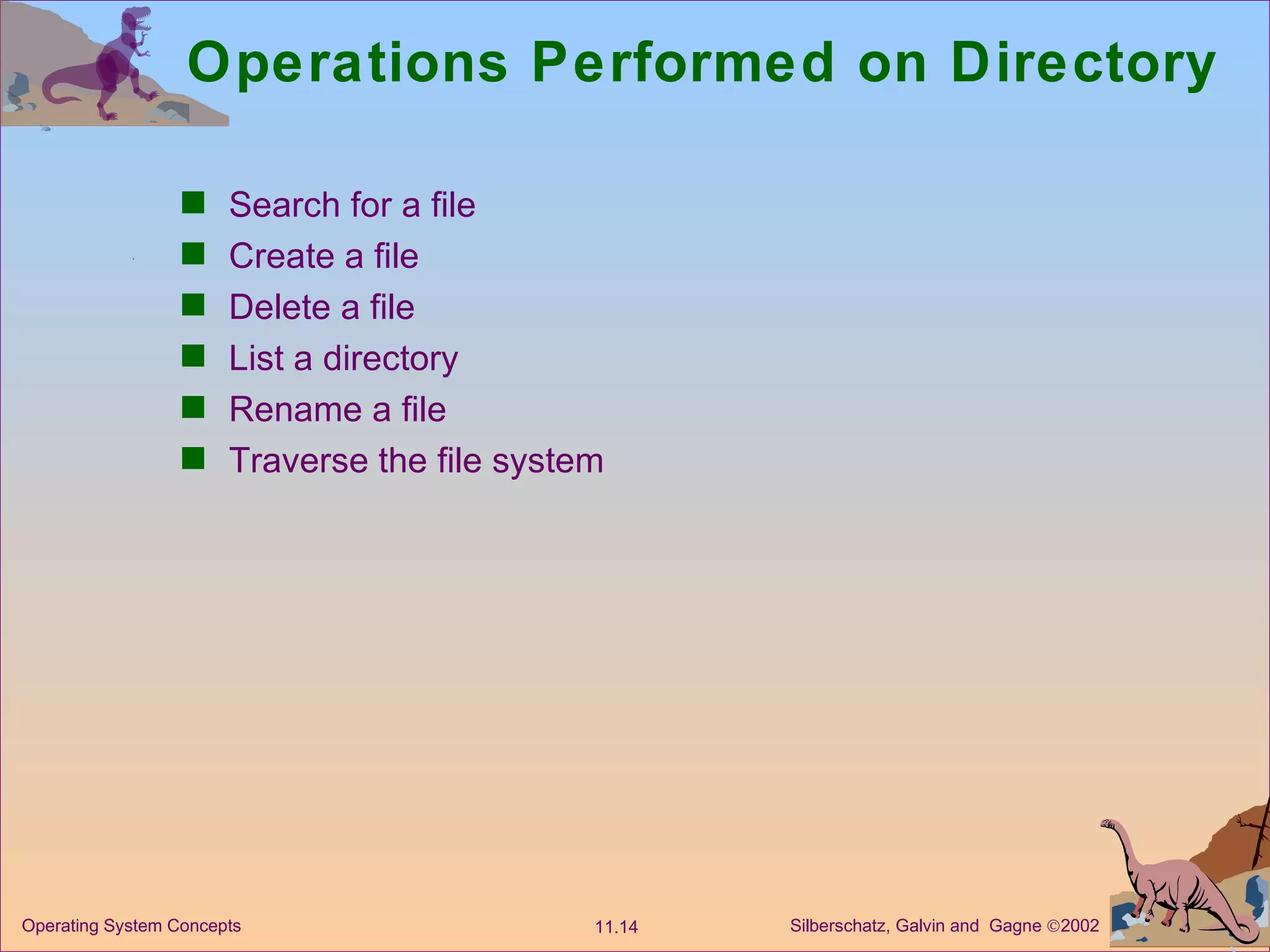 Operations Performed on Directory Search for a file Create a file Delete a file List a directory Rename a file Traverse the file system 