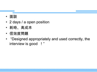 面談 2 days / a open position 耗時、高成本 信效度問題 “ Designed appropriately and used correctly, the interview is good  ！” 