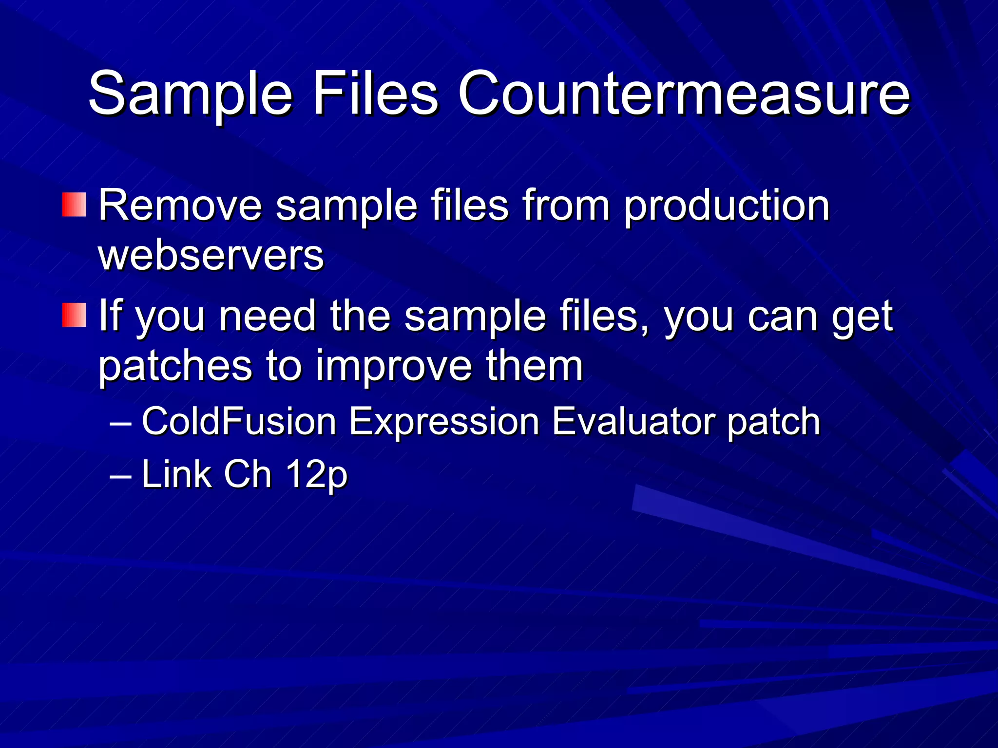 Sample Files Countermeasure Remove sample files from production webservers If you need the sample files, you can get patches to improve them ColdFusion Expression Evaluator patch Link Ch 12p 