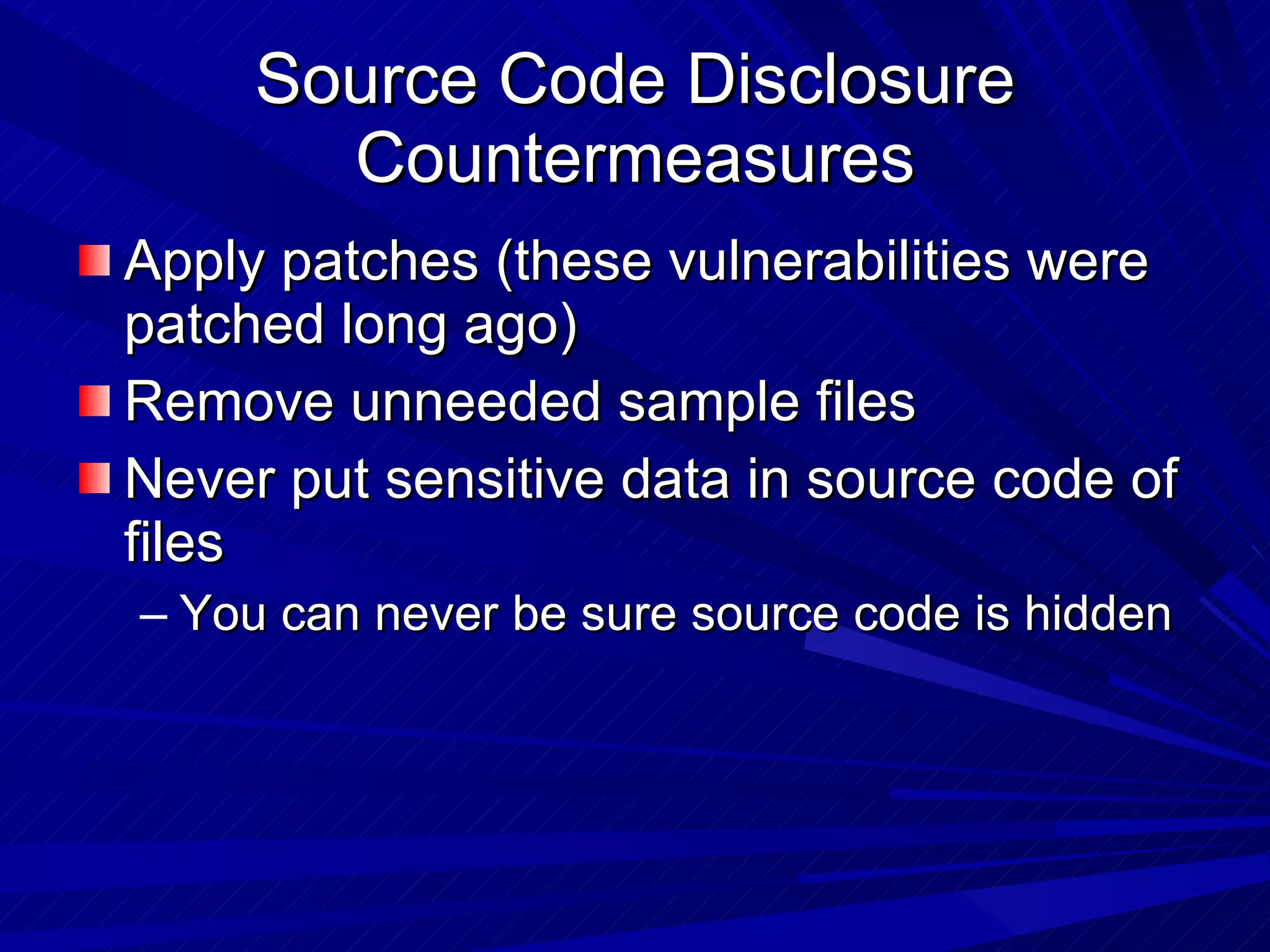 Source Code Disclosure Countermeasures Apply patches (these vulnerabilities were patched long ago) Remove unneeded sample files Never put sensitive data in source code of files You can never be sure source code is hidden  