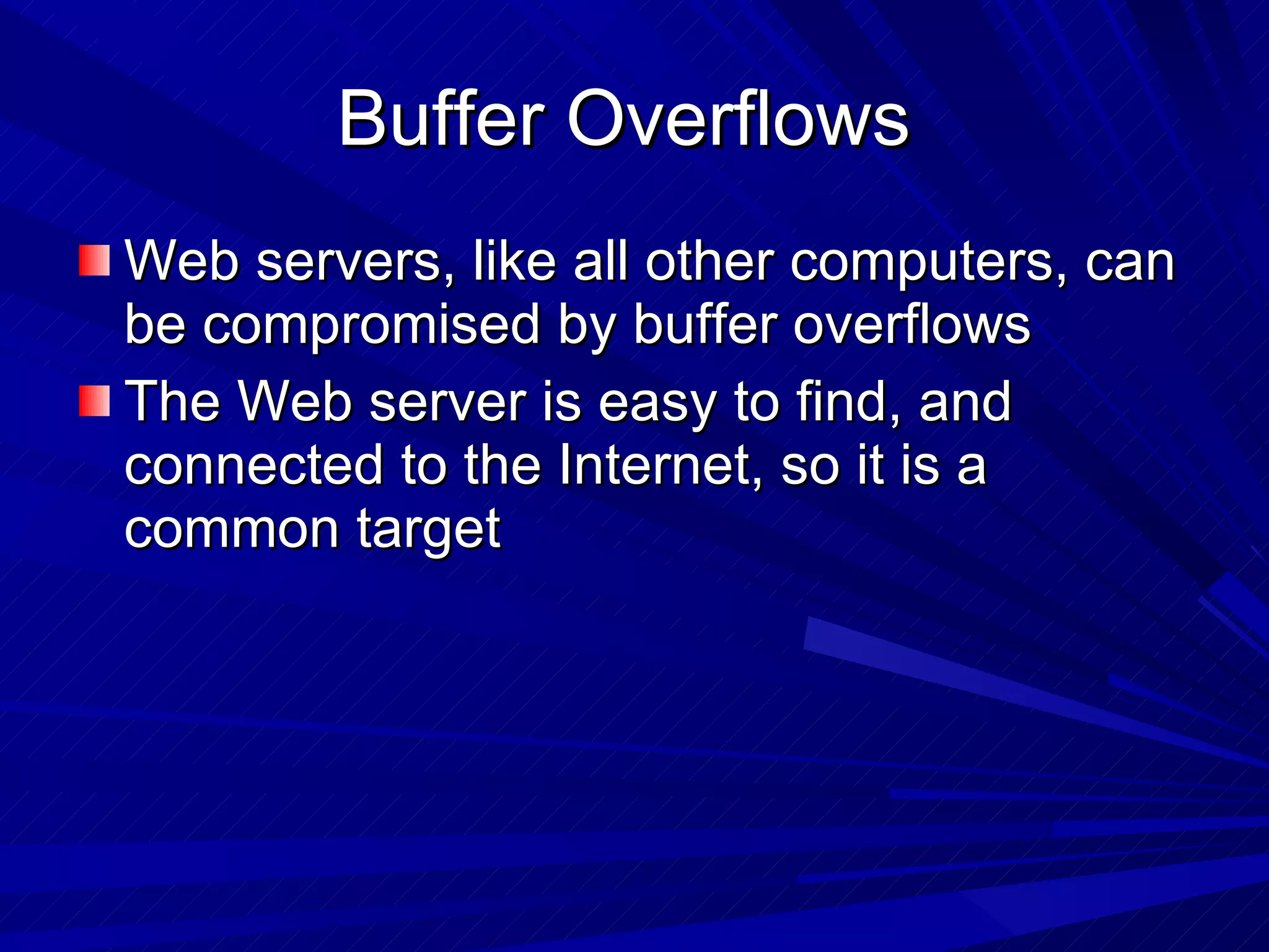 Buffer Overflows  Web servers, like all other computers, can be compromised by buffer overflows The Web server is easy to find, and connected to the Internet, so it is a common target 