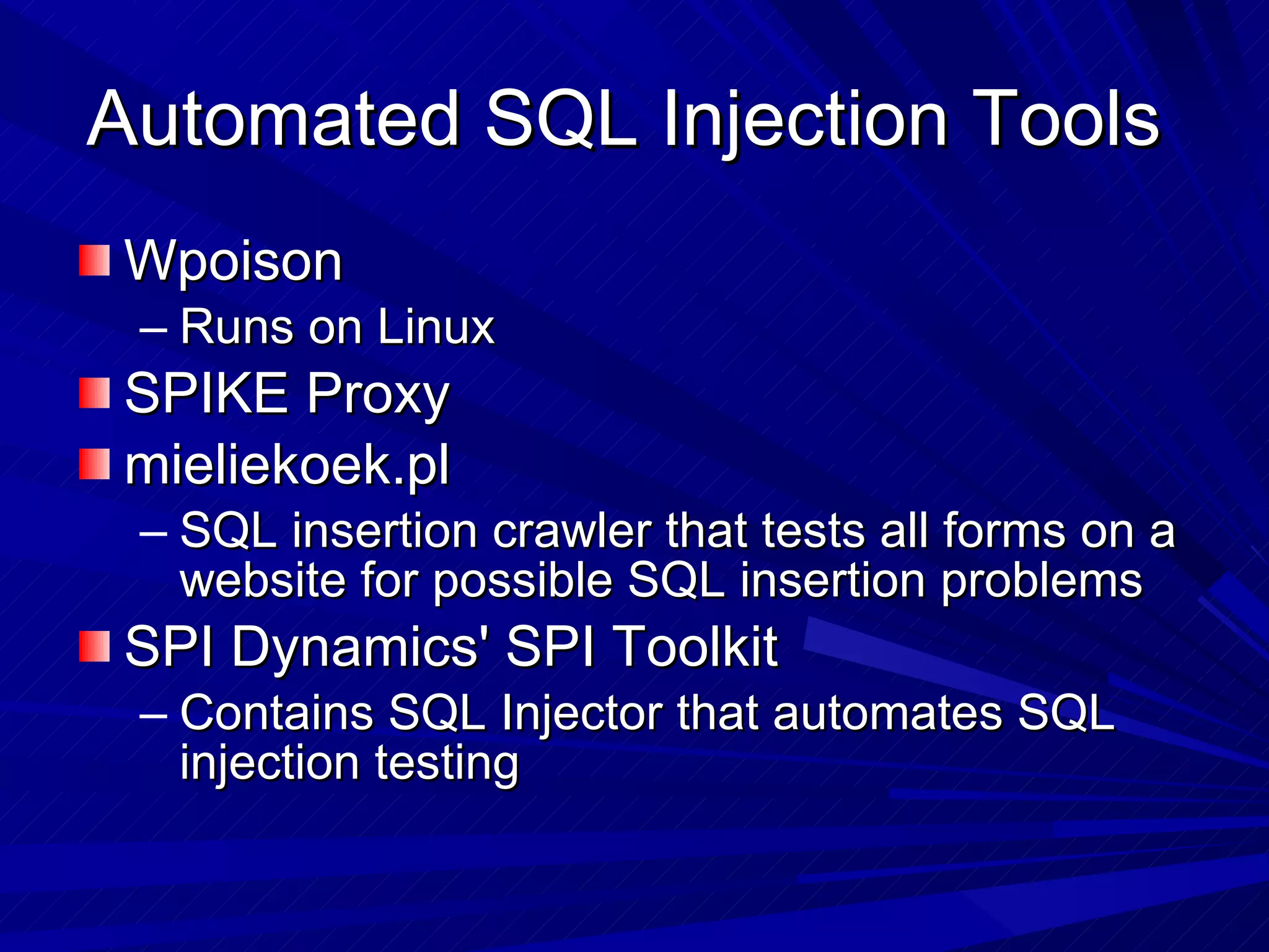 Automated SQL Injection Tools  Wpoison Runs on Linux  SPIKE Proxy  mieliekoek.pl SQL insertion crawler that tests all forms on a website for possible SQL insertion problems  SPI Dynamics' SPI Toolkit Contains SQL Injector that automates SQL injection testing  