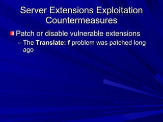 Server Extensions Exploitation Countermeasures Patch or disable vulnerable extensions The  Translate: f  problem was patched long ago 