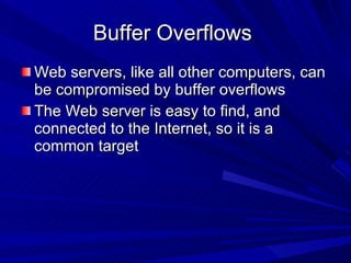 Buffer Overflows  Web servers, like all other computers, can be compromised by buffer overflows The Web server is easy to find, and connected to the Internet, so it is a common target 