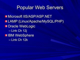 Popular Web Servers Microsoft IIS/ASP/ASP.NET LAMP (Linux/Apache/MySQL/PHP) Oracle WebLogic Link Ch 12j IBM WebSphere Link Ch 12k 