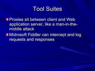 Tool Suites Proxies sit between client and Web application server, like a man-in-the-middle attack Midrosoft Fiddler can intercept and log requests and responses 