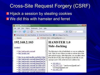 Cross-Site Request Forgery (CSRF) Hijack a session by stealing cookies We did this with hamster and ferret 
