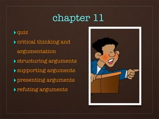 chapter 11
‣ quiz
‣ critical thinking and
 argumentation
‣ structuring arguments
‣ supporting arguments
‣ presenting arguments
‣ refuting arguments
 
