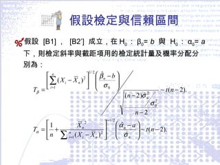 假設檢定與信賴區間 假設  [B1] ，  [B2’]  成立，在 H 0 ： β 0 =  b   與  H 0 ： α 0 =  a   下，則檢定斜率與截距項用的檢定統計量及機率分配分別為： 