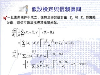 假設檢定與信賴區間 一旦古典條件不成立，便無法得知統計量  T β   和  T α   的實際分配，但仍可設法推導其極限分配。 