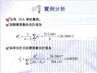 實例分析 沿用  10.5  節的實例。 迴歸變異數的估計值為 斜率估計式的變異數估計值為 