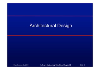 ©Ian Sommerville 2004 Software Engineering, 7th edition. Chapter 11 Slide 1
Architectural Design
 