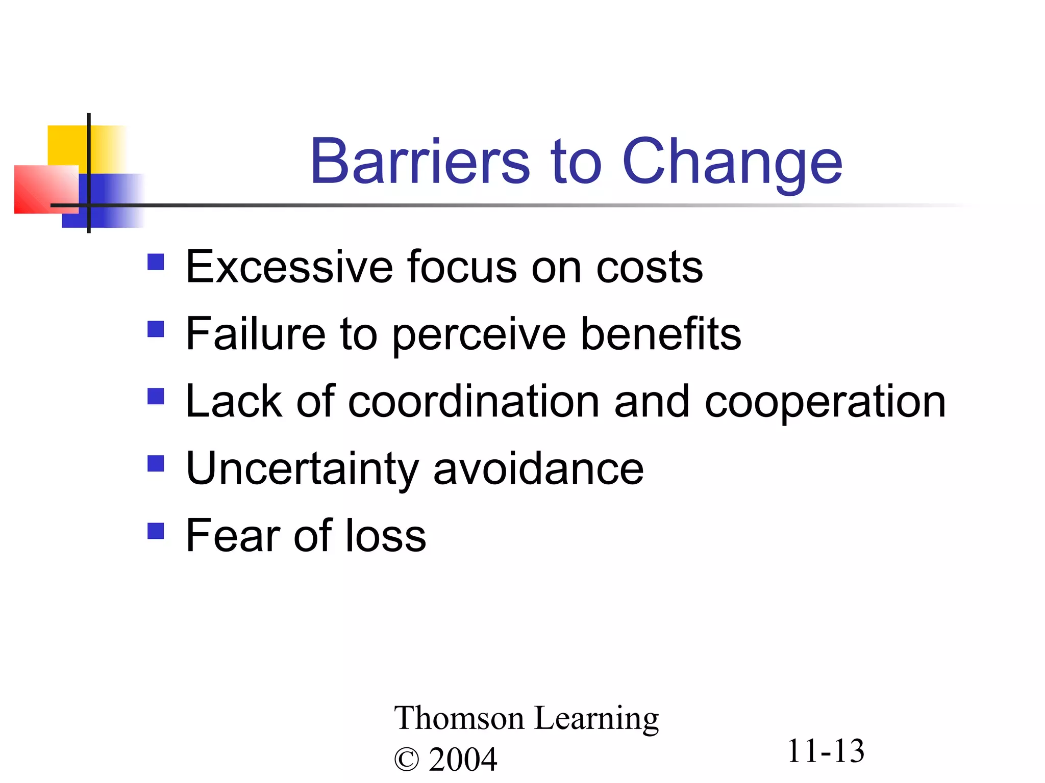 Thomson Learning
© 2004 11-13
Barriers to Change
 Excessive focus on costs
 Failure to perceive benefits
 Lack of coordination and cooperation
 Uncertainty avoidance
 Fear of loss
 