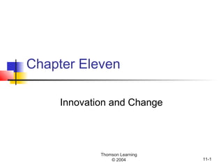 Thomson Learning
© 2004 11-1
Chapter Eleven
Innovation and Change
 