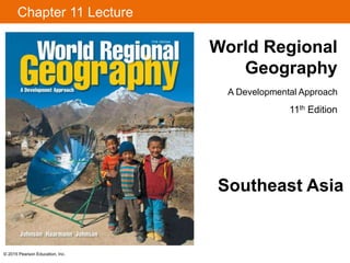 © 2015 Pearson Education, Inc.
Chapter 11 Lecture
World Regional
Geography
A Developmental Approach
11th Edition
Southeast Asia
 