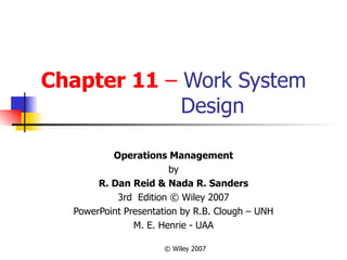 Chapter 11   –  Work System   Design Operations Management by R. Dan Reid & Nada R. Sanders 3rd  Edition © Wiley 2007 PowerPoint Presentation by R.B. Clough – UNH M. E. Henrie - UAA 