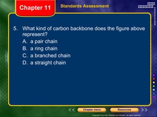 5. What kind of carbon backbone does the figure above represent? A. a pair chain B. a ring chain C. a branched chain D. a straight chain Chapter 11 Standards Assessment 