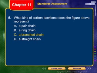 5. What kind of carbon backbone does the figure above represent? A. a pair chain B. a ring chain C. a branched chain D. a straight chain Chapter 11 Standards Assessment 
