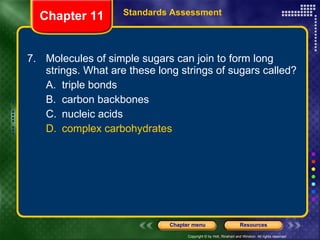 7. Molecules of simple sugars can join to form long strings. What are these long strings of sugars called? A. triple bonds B. carbon backbones C. nucleic acids D. complex carbohydrates Chapter 11 Standards Assessment 