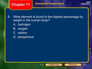 8. What element is found in the highest percentage by weight in the human body? A. hydrogen B. oxygen C. carbon D. phosphorus Chapter 11 Standards Assessment 