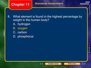 8. What element is found in the highest percentage by weight in the human body? A. hydrogen B. oxygen C. carbon D. phosphorus Chapter 11 Standards Assessment 