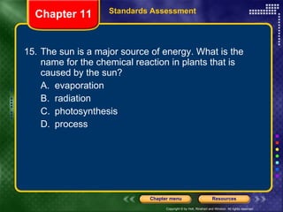 15. The sun is a major source of energy. What is the name for the chemical reaction in plants that is caused by the sun?  A. evaporation B. radiation C. photosynthesis D. process Chapter 11 Standards Assessment 