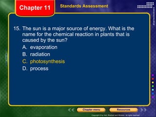 15. The sun is a major source of energy. What is the name for the chemical reaction in plants that is caused by the sun?  A. evaporation B. radiation C. photosynthesis D. process Chapter 11 Standards Assessment 
