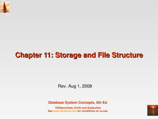 Chapter 11: Storage and File Structure



                Rev. Aug 1, 2008


         Database System Concepts, 5th Ed.
              ©Silberschatz, Korth and Sudarshan
         See www.db­book.com for conditions on re­use 
 