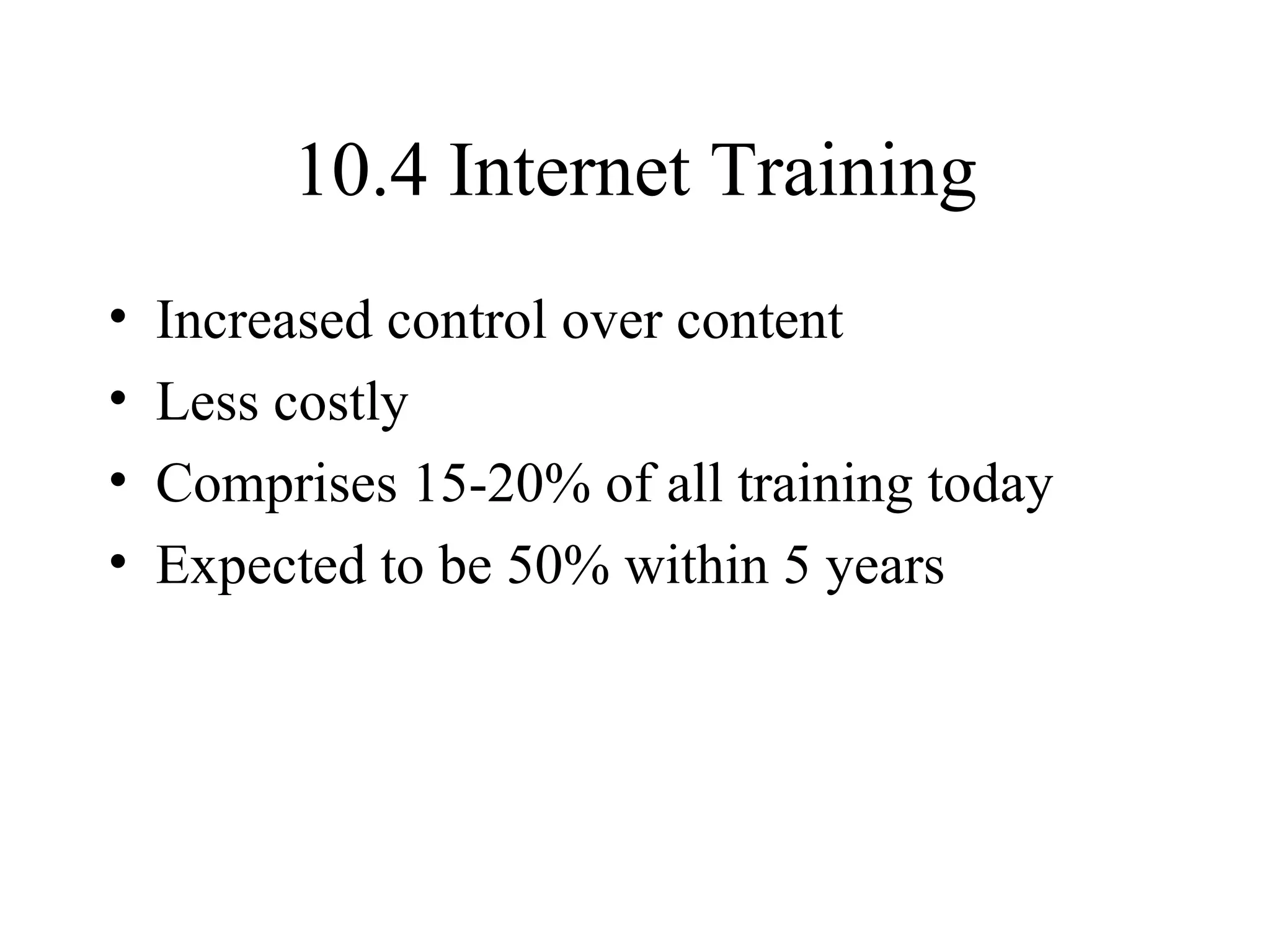 10.4 Internet Training Increased control over content Less costly Comprises 15-20% of all training today Expected to be 50% within 5 years 