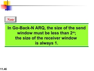 In Go-Back-N ARQ, the size of the send window must be less than 2 m ; the size of the receiver window  is always 1. Note 