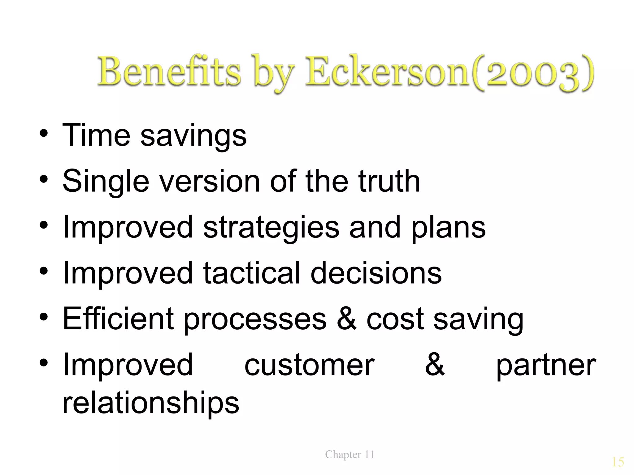 •   Time savings
•   Single version of the truth
•   Improved strategies and plans
•   Improved tactical decisions
•   Efficient processes & cost saving
•   Improved      customer      &  partner
    relationships
                      Chapter 11
                                             15
 