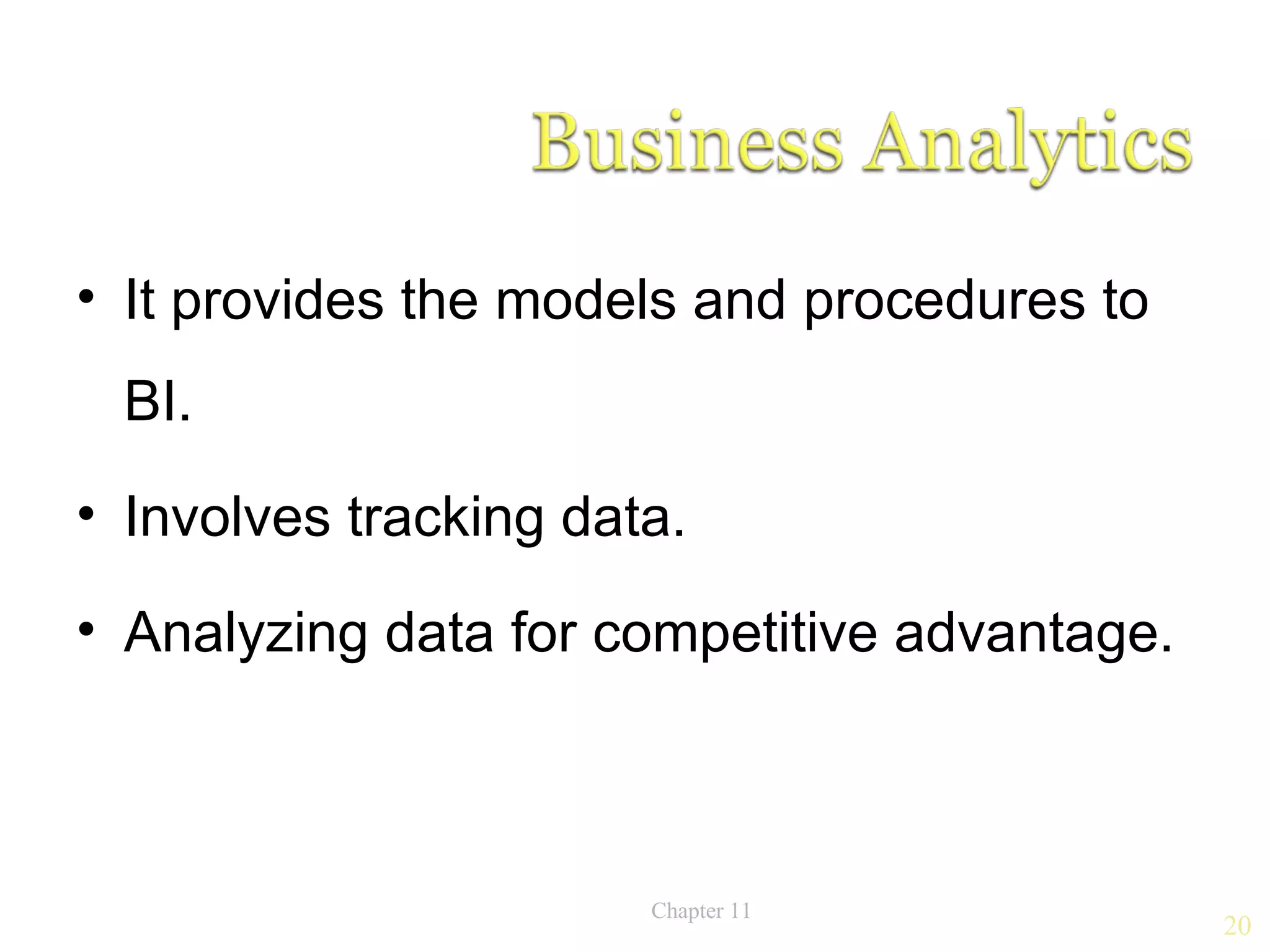 • It provides the models and procedures to
 BI.
• Involves tracking data.

• Analyzing data for competitive advantage.



                       Chapter 11
                                              20
 