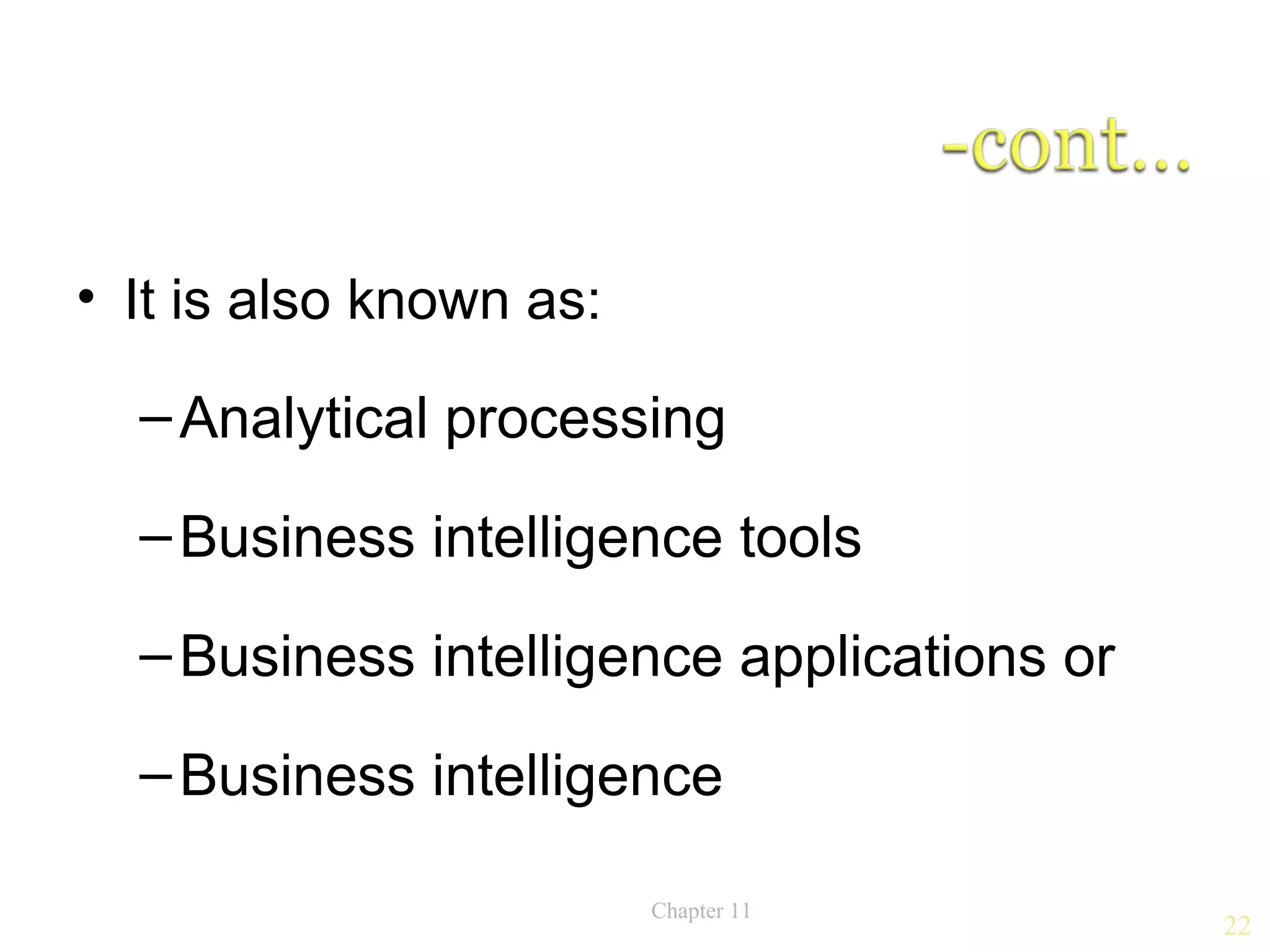 • It is also known as:

  – Analytical processing

  – Business intelligence tools

  – Business intelligence applications or

  – Business intelligence

                         Chapter 11
                                            22
 