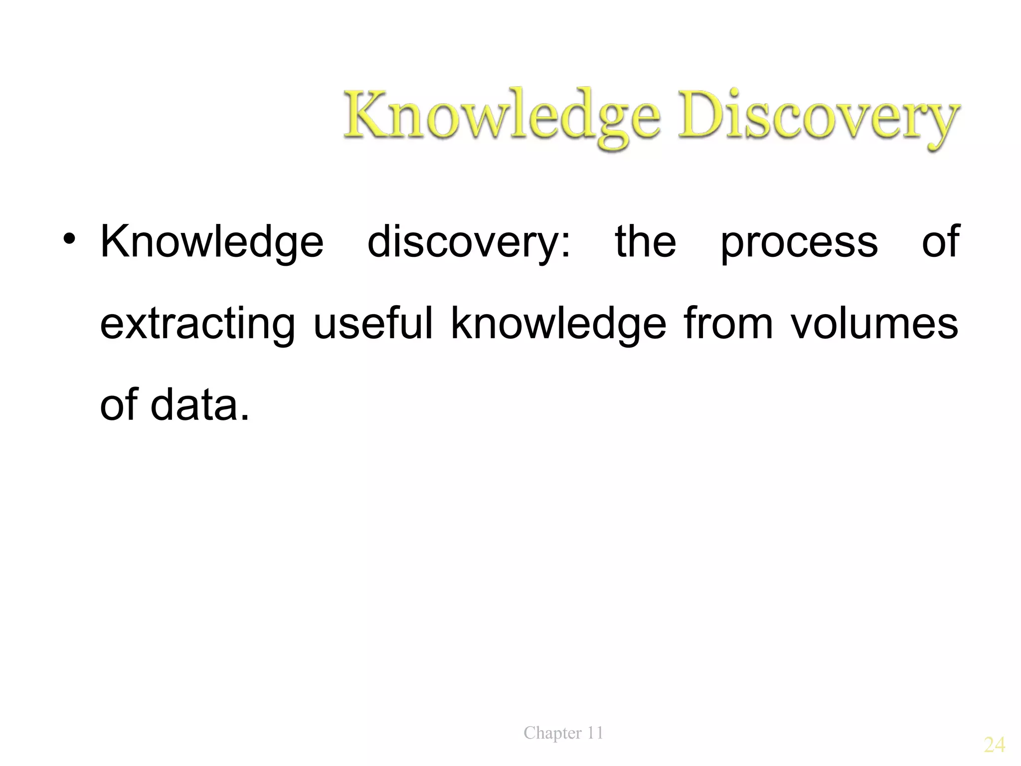 • Knowledge discovery: the process of
 extracting useful knowledge from volumes
 of data.




                    Chapter 11
                                            24
 