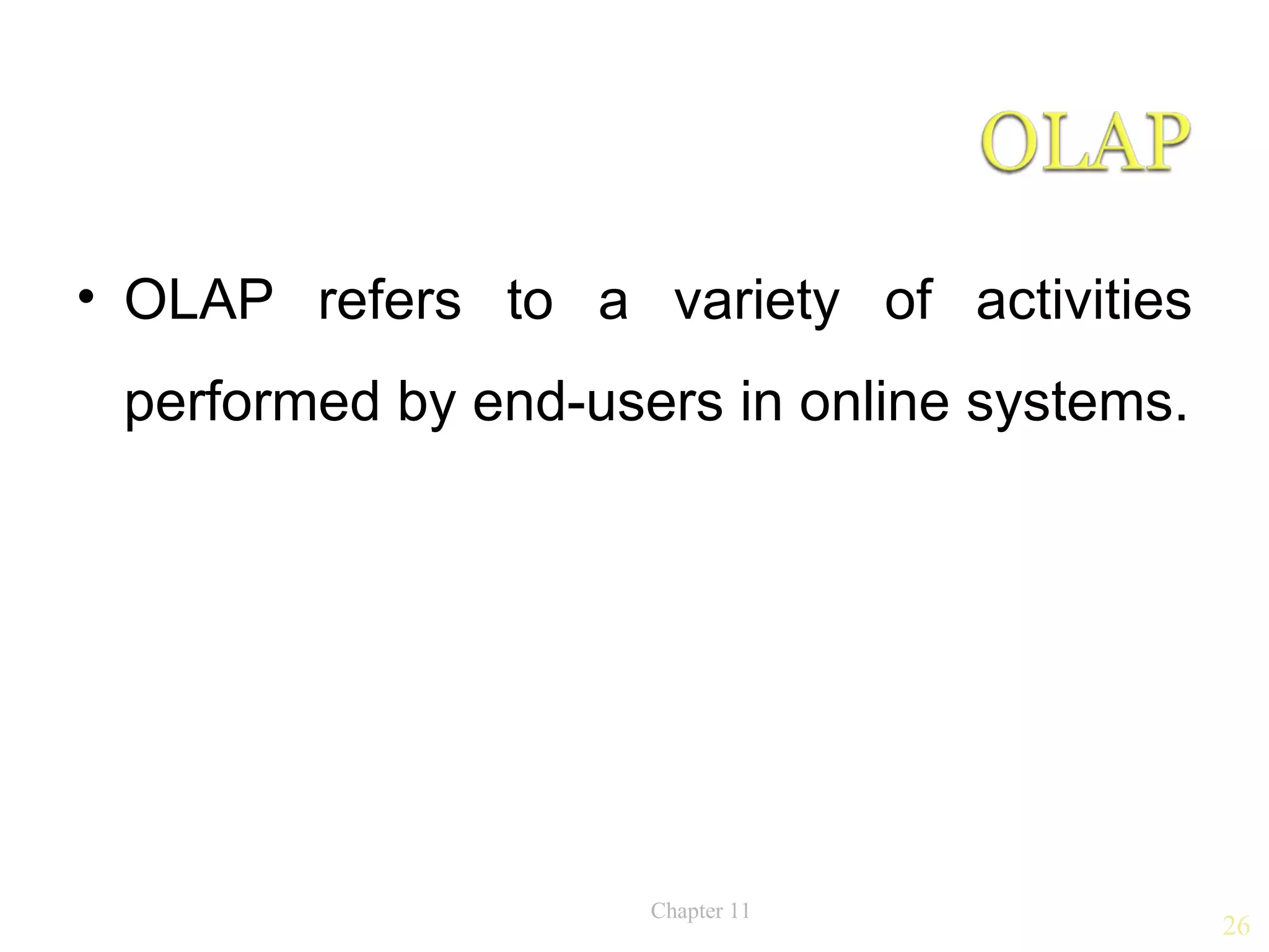 • OLAP refers to a variety of activities
 performed by end-users in online systems.




                     Chapter 11
                                             26
 