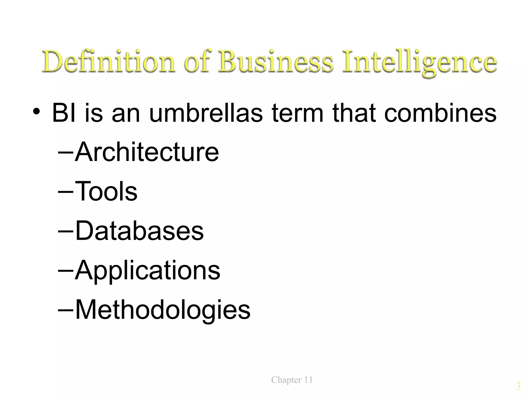 • BI is an umbrellas term that combines
  – Architecture
  – Tools
  – Databases
  – Applications
  – Methodologies

                    Chapter 11
                                          3
 