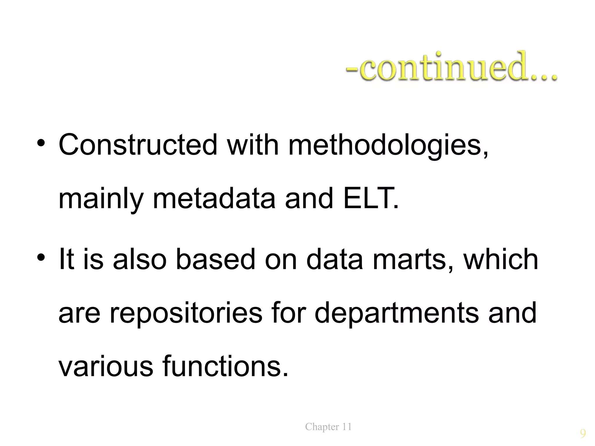 • Constructed with methodologies,
 mainly metadata and ELT.
• It is also based on data marts, which
 are repositories for departments and
 various functions.
                      Chapter 11
                                          9
 