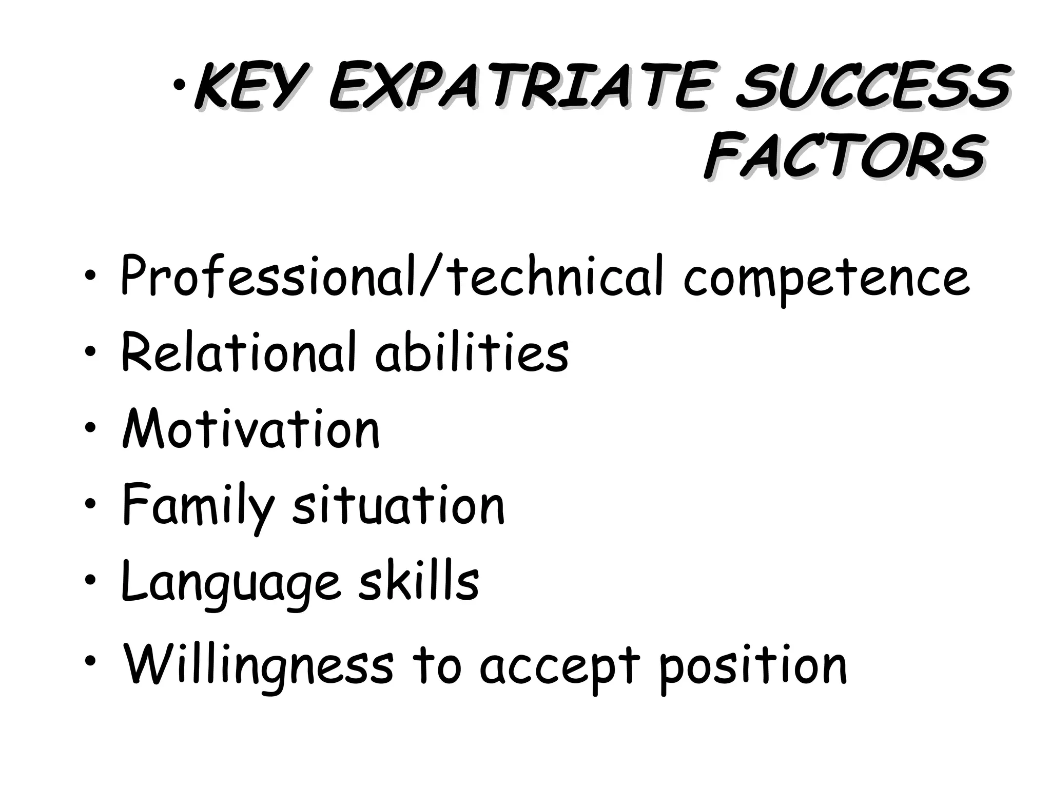 •KEY EXPATRIATE SUCCESS
                    FACTORS
•   Professional/technical competence
•   Relational abilities
•   Motivation
•   Family situation
•   Language skills
• Willingness to accept position
 